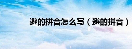 避的拼音怎么写（避的拼音）