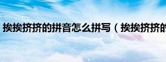 挨挨挤挤的拼音怎么拼写（挨挨挤挤的拼音）