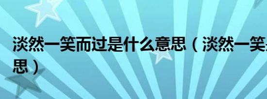 淡然一笑而过是什么意思（淡然一笑是什么意思）
