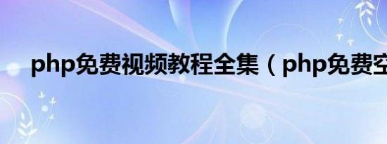 php免费视频教程全集（php免费空间）