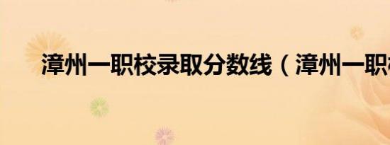 漳州一职校录取分数线（漳州一职校）