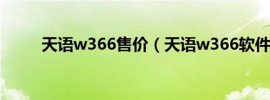 天语w366售价（天语w366软件）