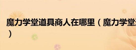 魔力学堂道具商人在哪里（魔力学堂道具商人）