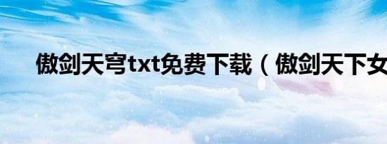傲剑天穹txt免费下载（傲剑天下女主）