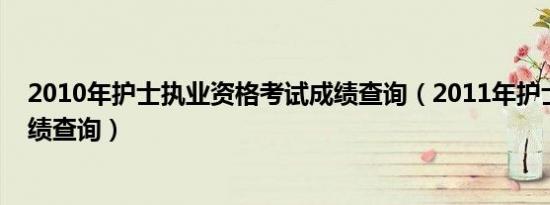 2010年护士执业资格考试成绩查询（2011年护士资格证成绩查询）