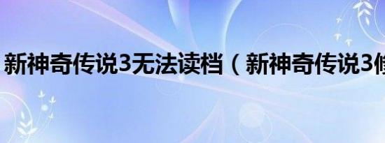 新神奇传说3无法读档（新神奇传说3修改器）