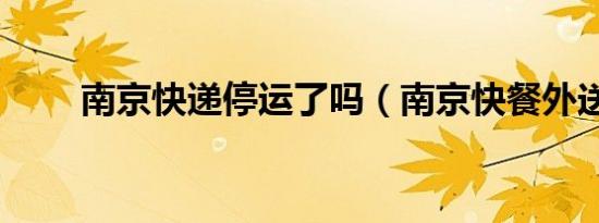 南京快递停运了吗（南京快餐外送）