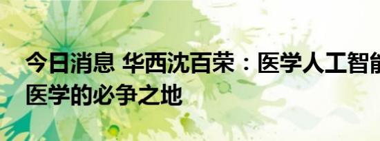 今日消息 华西沈百荣：医学人工智能是未来医学的必争之地