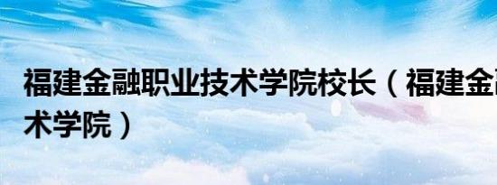 福建金融职业技术学院校长（福建金融职业技术学院）