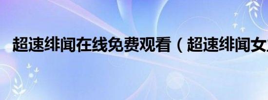 超速绯闻在线免费观看（超速绯闻女主角）