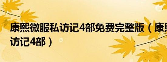 康熙微服私访记4部免费完整版（康熙微服私访记4部）