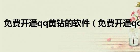 免费开通qq黄钻的软件（免费开通qq黄钻）