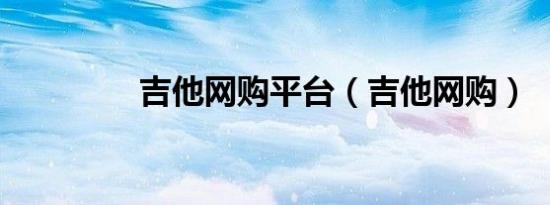 吉他网购平台（吉他网购）