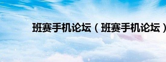 班赛手机论坛（班赛手机论坛）
