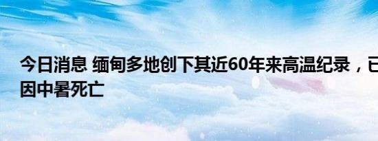 今日消息 缅甸多地创下其近60年来高温纪录，已有超10人因中暑死亡