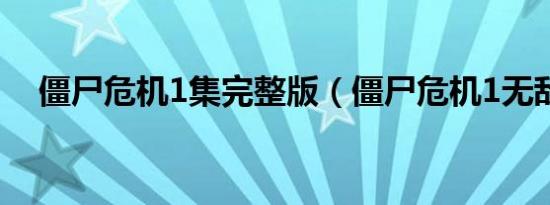 僵尸危机1集完整版（僵尸危机1无敌版）
