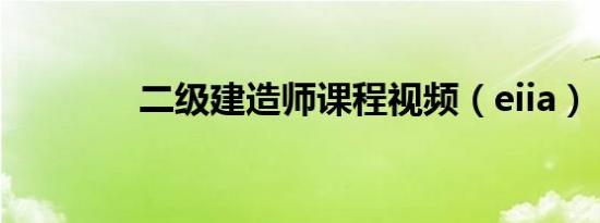 二级建造师课程视频（eiia）
