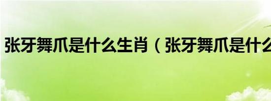 张牙舞爪是什么生肖（张牙舞爪是什么生肖）