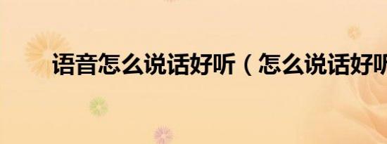 语音怎么说话好听（怎么说话好听）