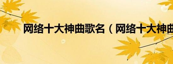 网络十大神曲歌名（网络十大神曲）