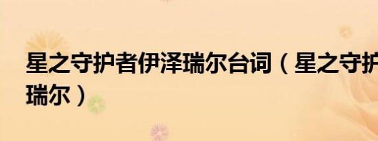 星之守护者伊泽瑞尔台词（星之守护者 伊泽瑞尔）