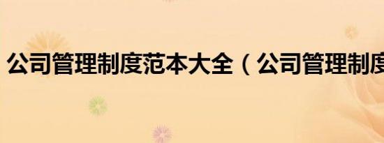 公司管理制度范本大全（公司管理制度范本）