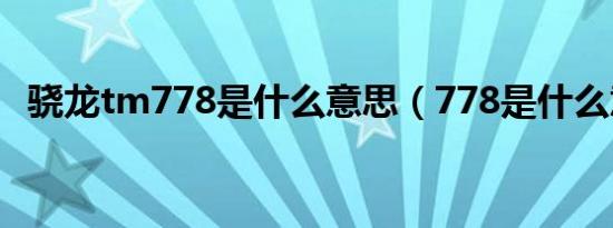 骁龙tm778是什么意思（778是什么意思）