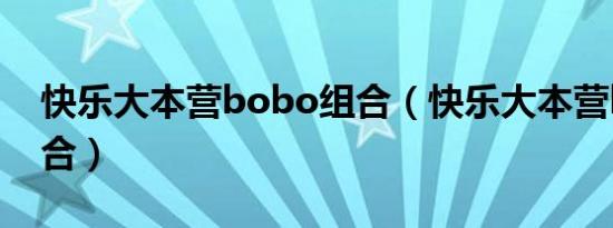 快乐大本营bobo组合（快乐大本营bobo组合）
