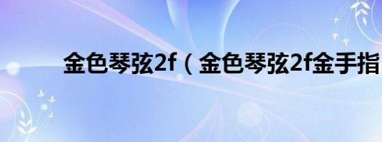 金色琴弦2f（金色琴弦2f金手指）