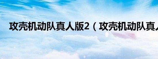 攻壳机动队真人版2（攻壳机动队真人版）