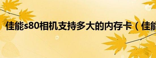 佳能s80相机支持多大的内存卡（佳能s80）