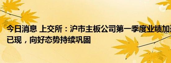 今日消息 上交所：沪市主板公司第一季度业绩加速修复拐点已现，向好态势持续巩固