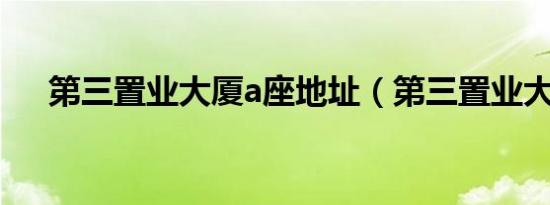 第三置业大厦a座地址（第三置业大厦）