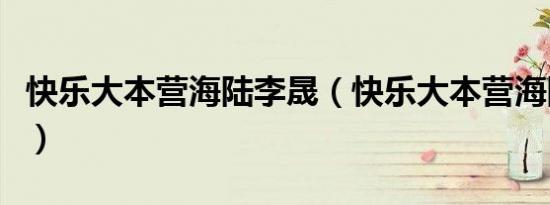 快乐大本营海陆李晟（快乐大本营海陆李佳航）