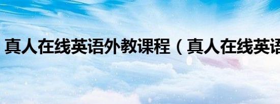 真人在线英语外教课程（真人在线英语外教）