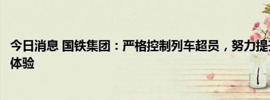 今日消息 国铁集团：严格控制列车超员，努力提升旅客出行体验