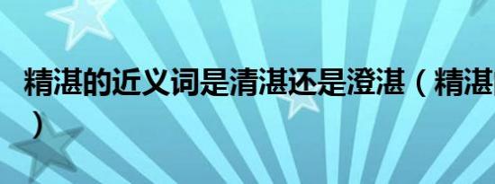 精湛的近义词是清湛还是澄湛（精湛的近义词）
