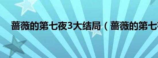 蔷薇的第七夜3大结局（蔷薇的第七夜1）