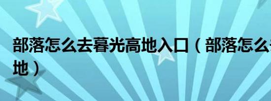 部落怎么去暮光高地入口（部落怎么去暮光高地）