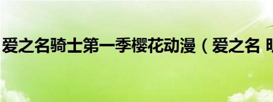 爱之名骑士第一季樱花动漫（爱之名 明晓溪）