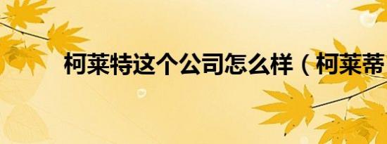 柯莱特这个公司怎么样（柯莱蒂）