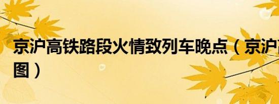 京沪高铁路段火情致列车晚点（京沪高铁路线图）