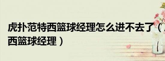 虎扑范特西篮球经理怎么进不去了（虎扑范特西篮球经理）