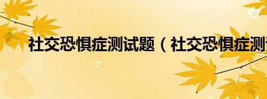 社交恐惧症测试题（社交恐惧症测试）
