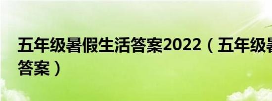 五年级暑假生活答案2022（五年级暑假生活答案）
