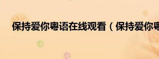 保持爱你粤语在线观看（保持爱你粤语）