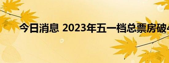 今日消息 2023年五一档总票房破4亿