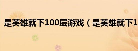 是英雄就下100层游戏（是英雄就下100层）