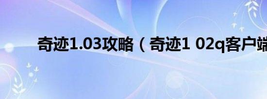 奇迹1.03攻略（奇迹1 02q客户端）