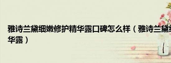 雅诗兰黛细嫩修护精华露口碑怎么样（雅诗兰黛细嫩修护精华露）